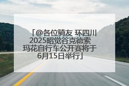 @各位骑友 环四川2025昭觉谷克德索玛花自行车公开赛将于6月15日举行