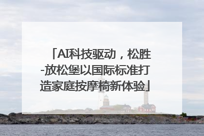 AI科技驱动，松胜-放松堡以国际标准打造家庭按摩椅新体验