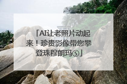 AI让老照片动起来！珍贵影像带您攀登珠穆朗玛⑤
