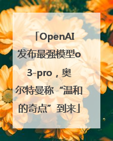 OpenAI发布最强模型o3-pro，奥尔特曼称“温和的奇点”到来