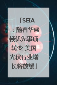 SEIA：随着华盛顿优先事项转变 美国光伏行业增长将放缓