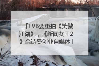 TVB要重拍《笑傲江湖》，《新闻女王2》佘诗曼创业自媒体