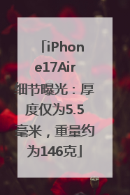 iPhone17Air细节曝光：厚度仅为5.5毫米，重量约为146克